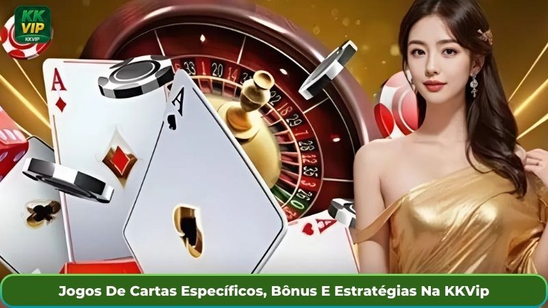 Jogos De Cartas Específicos, Bônus E Estratégias Na KKVip